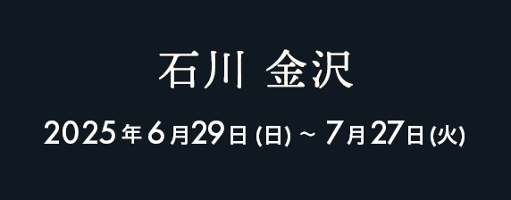 金沢 2025年6月29日（土）〜7月27日（日）