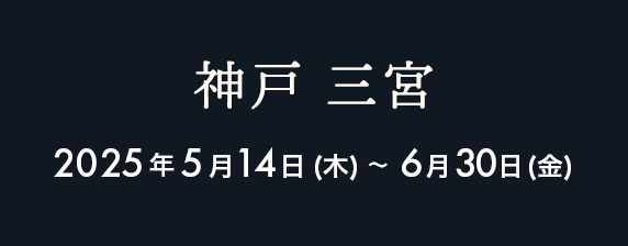 神戸 2025年5月14日（水）〜6月30日（月）